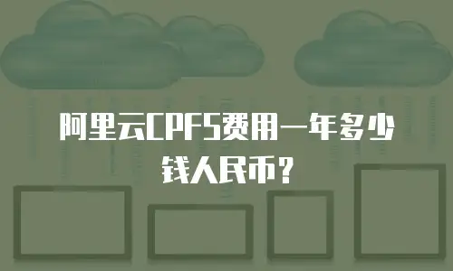 阿里云CPFS费用一年多少钱人民币？