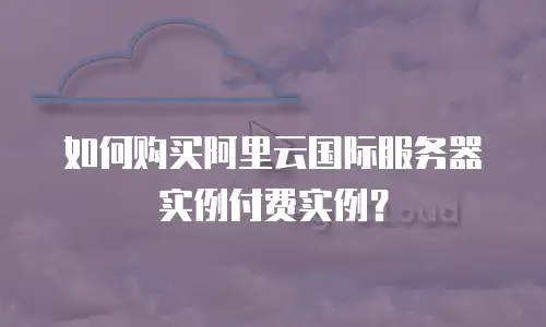 如何购买阿里云国际服务器实例付费实例？