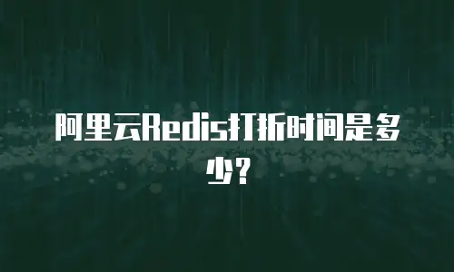阿里云Redis打折时间是多少？