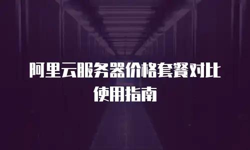 阿里云服务器价格套餐对比使用指南