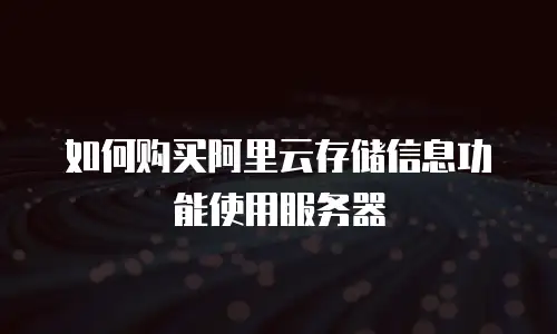 如何购买阿里云存储信息功能使用服务器