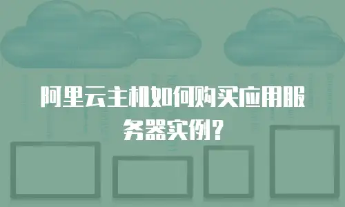 阿里云主机如何购买应用服务器实例？