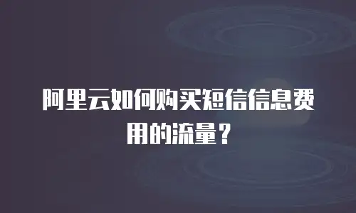 阿里云如何购买短信信息费用的流量？