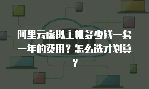 阿里云虚拟主机多少钱一套一年的费用？怎么选才划算？