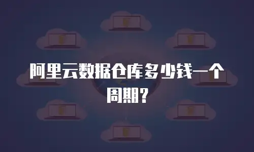阿里云数据仓库多少钱一个周期？