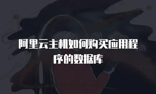 阿里云主机如何购买应用程序的数据库