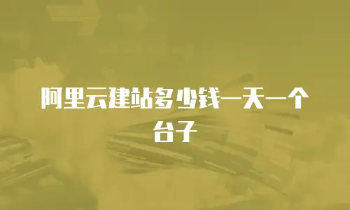阿里云建站多少钱一天一个台子