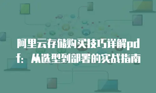 阿里云存储购买技巧详解pdf：从选型到部署的实战指南