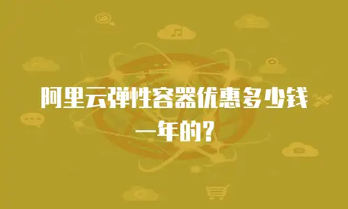 阿里云弹性容器优惠多少钱一年的？