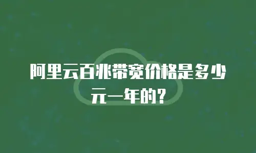 阿里云百兆带宽价格是多少元一年的？