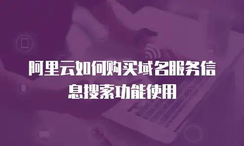 阿里云如何购买域名服务信息搜索功能使用