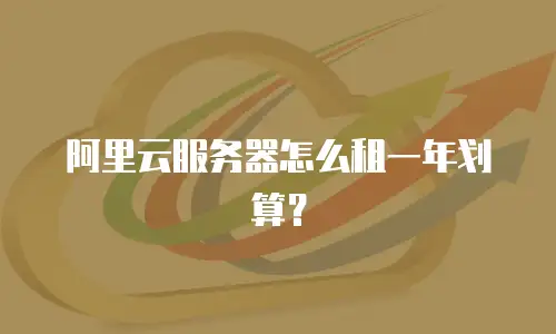 阿里云服务器怎么租一年划算？