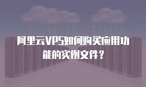 阿里云VPS如何购买应用功能的实例文件？