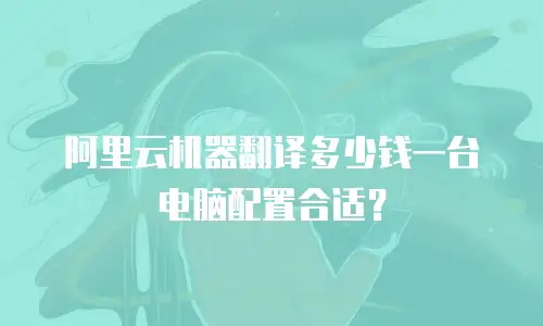 阿里云机器翻译多少钱一台电脑配置合适？