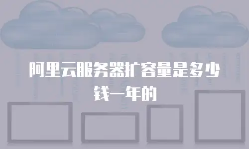 阿里云服务器扩容量是多少钱一年的