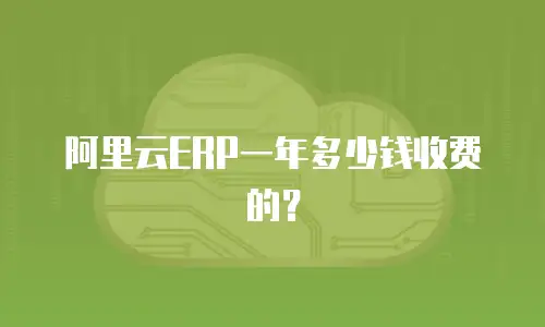 阿里云ERP一年多少钱收费的？