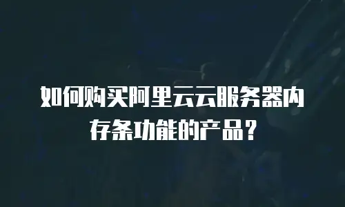 如何购买阿里云云服务器内存条功能的产品？