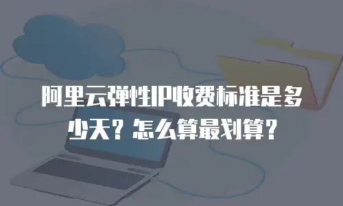 阿里云弹性IP收费标准是多少天？怎么算最划算？