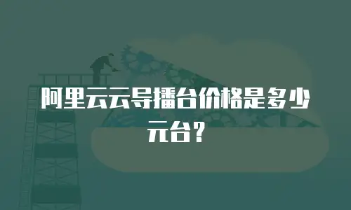 阿里云云导播台价格是多少元台？