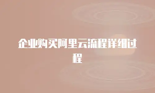 企业购买阿里云流程详细过程