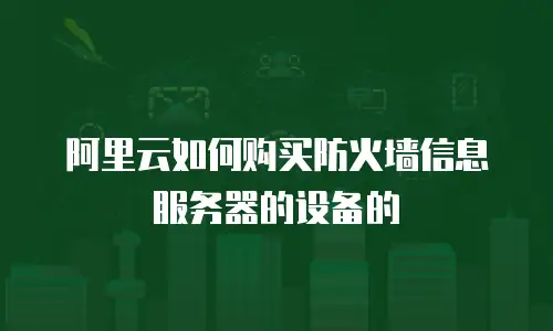 阿里云如何购买防火墙信息服务器的设备的