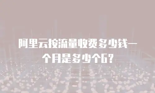 阿里云按流量收费多少钱一个月是多少个G？