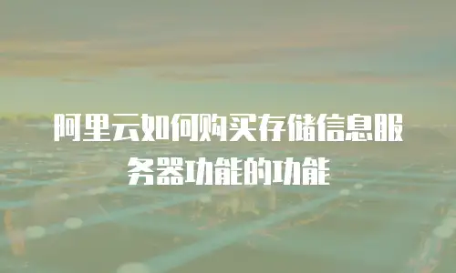 阿里云如何购买存储信息服务器功能的功能