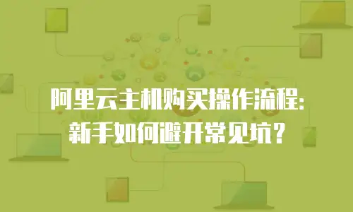 阿里云主机购买操作流程：新手如何避开常见坑？