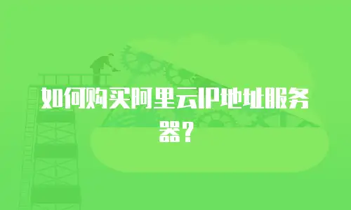 如何购买阿里云IP地址服务器？