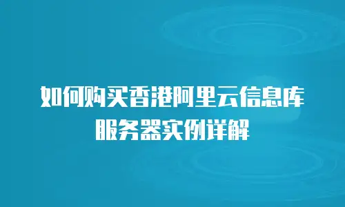 如何购买香港阿里云信息库服务器实例详解