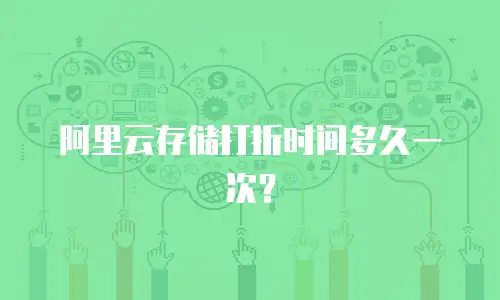 阿里云存储打折时间多久一次？