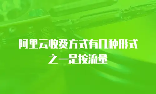 阿里云收费方式有几种形式之一是按流量