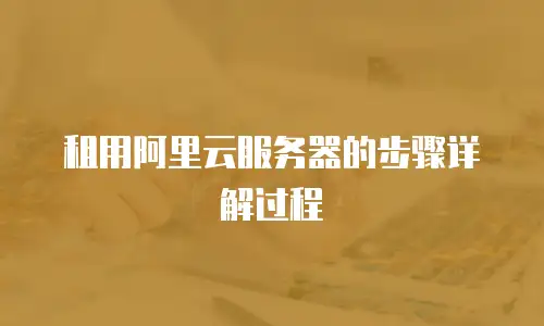 租用阿里云服务器的步骤详解过程