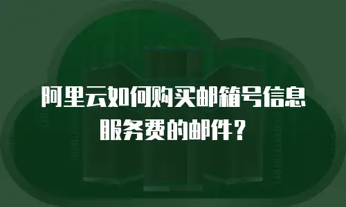 阿里云如何购买邮箱号信息服务费的邮件？