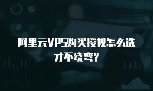 阿里云VPS购买授权怎么选才不绕弯？