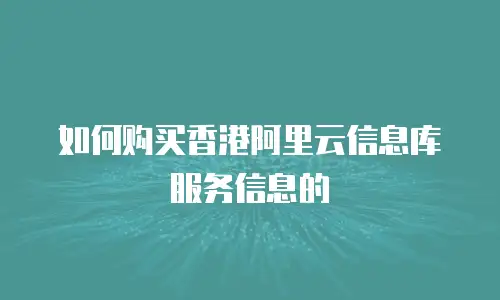 如何购买香港阿里云信息库服务信息的