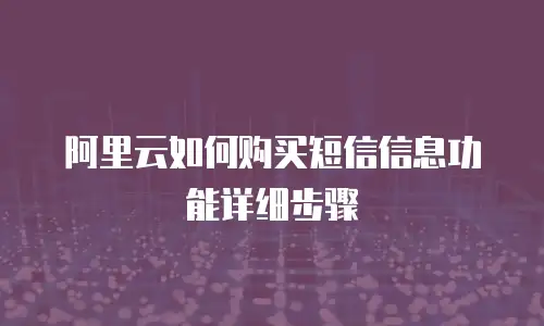 阿里云如何购买短信信息功能详细步骤