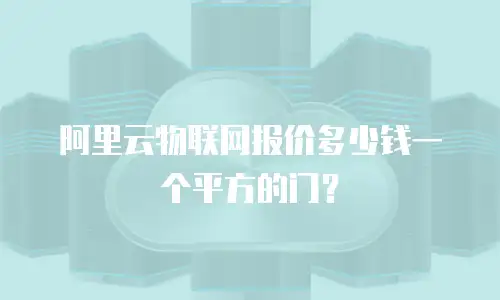 阿里云物联网报价多少钱一个平方的门？