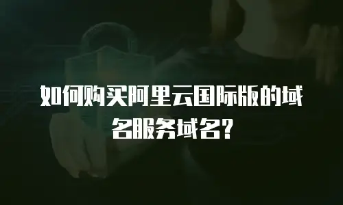如何购买阿里云国际版的域名服务域名？