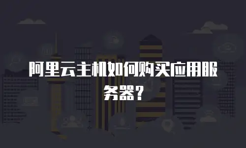 阿里云主机如何购买应用服务器？