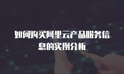 如何购买阿里云产品服务信息的实例分析