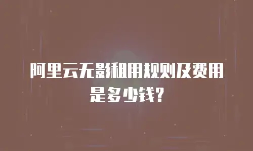阿里云无影租用规则及费用是多少钱？