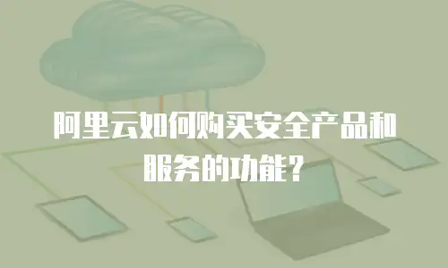阿里云如何购买安全产品和服务的功能？