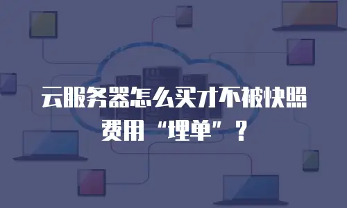 云服务器怎么买才不被快照费用“埋单”？