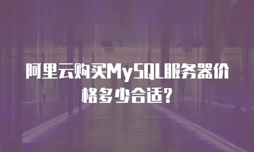 阿里云购买MySQL服务器价格多少合适？
