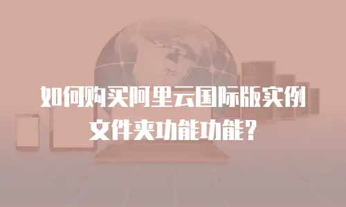 如何购买阿里云国际版实例文件夹功能功能？