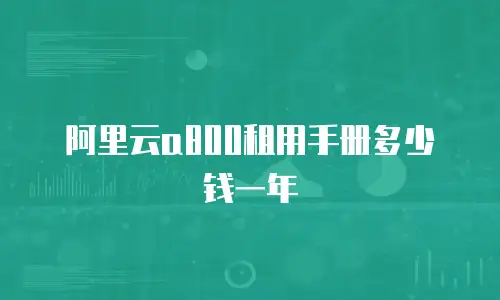 阿里云a800租用手册多少钱一年