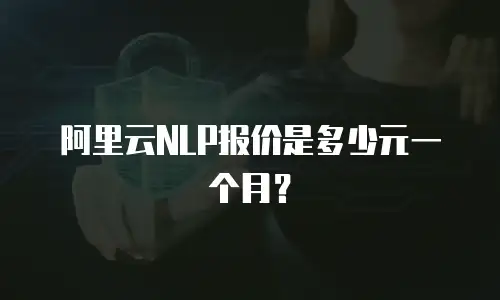 阿里云NLP报价是多少元一个月？
