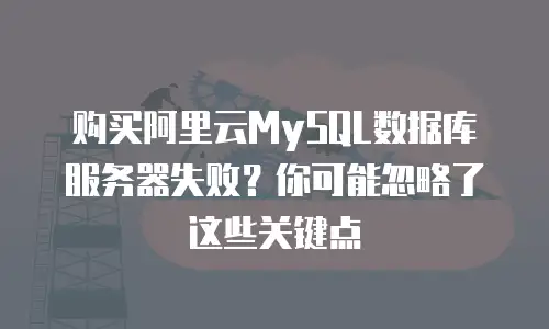 购买阿里云MySQL数据库服务器失败？你可能忽略了这些关键点