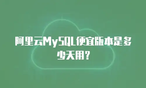 阿里云MySQL便宜版本是多少天用？